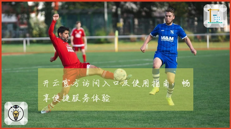 开云官方访问入口及使用指南，畅享便捷服务体验