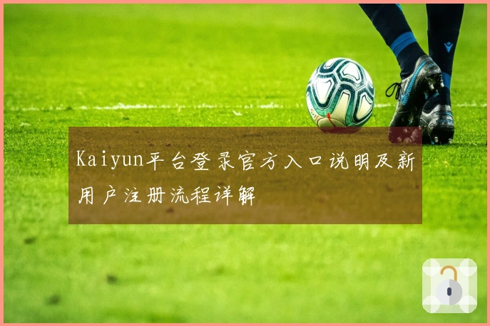 Kaiyun平台登录官方入口说明及新用户注册流程详解