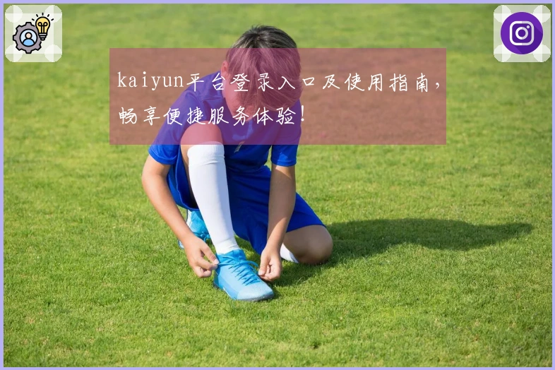 kaiyun平台登录入口及使用指南，畅享便捷服务体验！