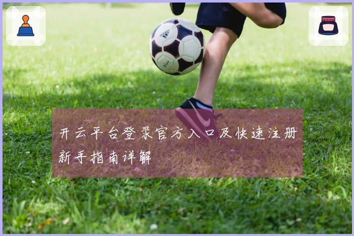开云平台登录官方入口及快速注册新手指南详解