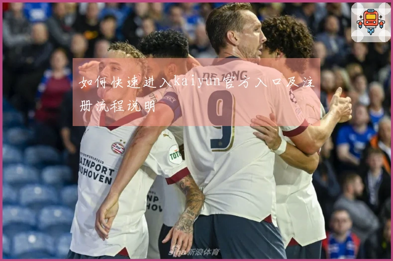 如何快速进入kaiyun官方入口及注册流程说明