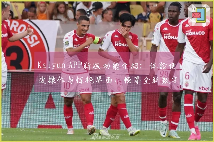 Kaiyun APP新版功能介绍：体验便捷操作与惊艳界面，畅享全新数字生活