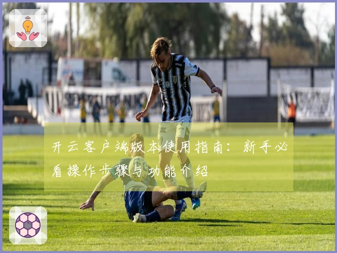 开云客户端版本使用指南：新手必看操作步骤与功能介绍