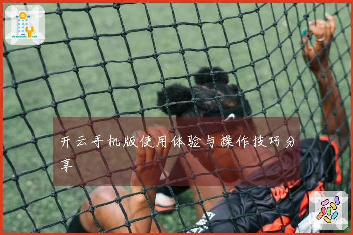 开云手机版使用体验与操作技巧分享