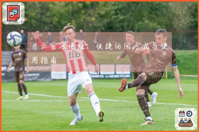 开云官方地址：快捷访问方式与使用指南